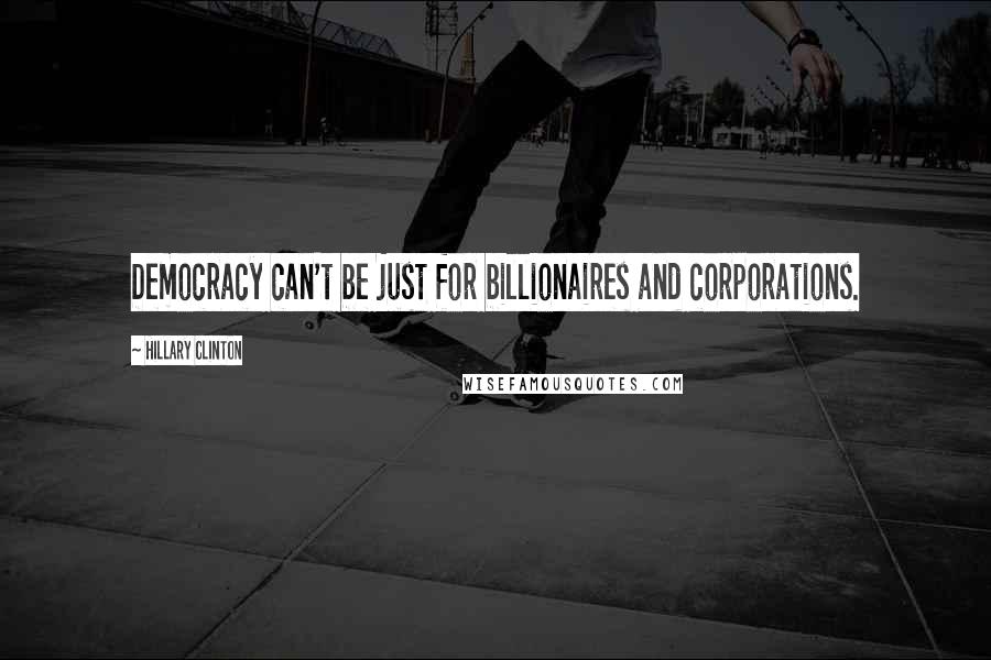 Hillary Clinton Quotes: Democracy can't be just for billionaires and corporations.