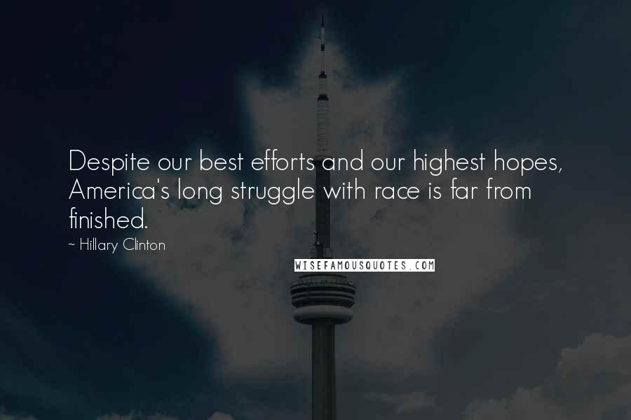 Hillary Clinton Quotes: Despite our best efforts and our highest hopes, America's long struggle with race is far from finished.