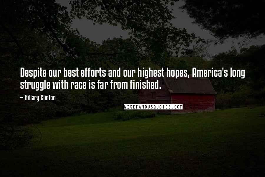 Hillary Clinton Quotes: Despite our best efforts and our highest hopes, America's long struggle with race is far from finished.