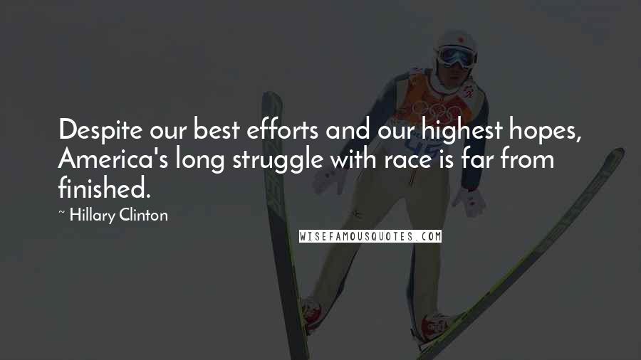 Hillary Clinton Quotes: Despite our best efforts and our highest hopes, America's long struggle with race is far from finished.