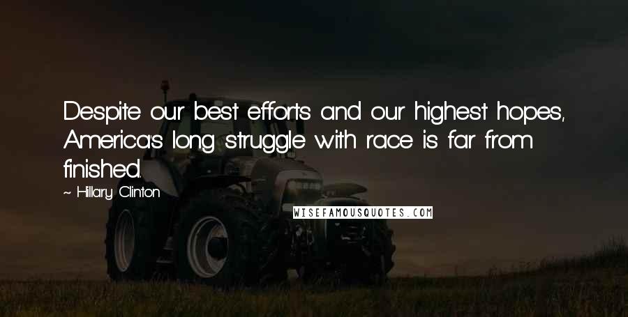 Hillary Clinton Quotes: Despite our best efforts and our highest hopes, America's long struggle with race is far from finished.