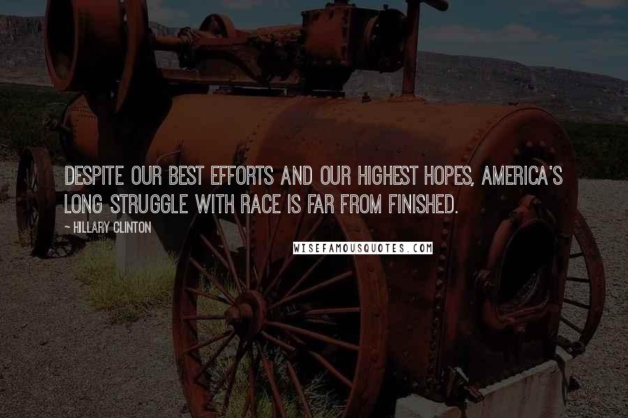 Hillary Clinton Quotes: Despite our best efforts and our highest hopes, America's long struggle with race is far from finished.