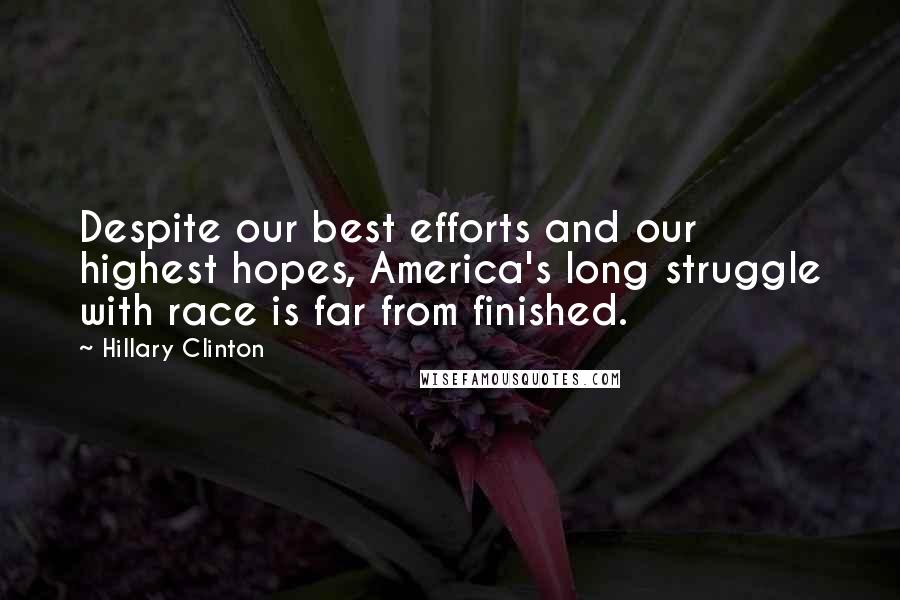 Hillary Clinton Quotes: Despite our best efforts and our highest hopes, America's long struggle with race is far from finished.