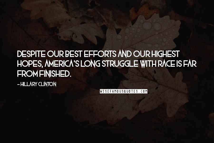 Hillary Clinton Quotes: Despite our best efforts and our highest hopes, America's long struggle with race is far from finished.