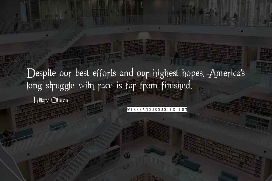 Hillary Clinton Quotes: Despite our best efforts and our highest hopes, America's long struggle with race is far from finished.