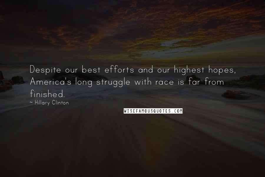 Hillary Clinton Quotes: Despite our best efforts and our highest hopes, America's long struggle with race is far from finished.
