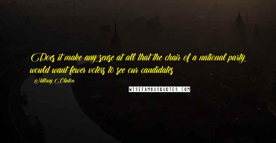 Hillary Clinton Quotes: Does it make any sense at all that the chair of a national party would want fewer voters to see our candidates?