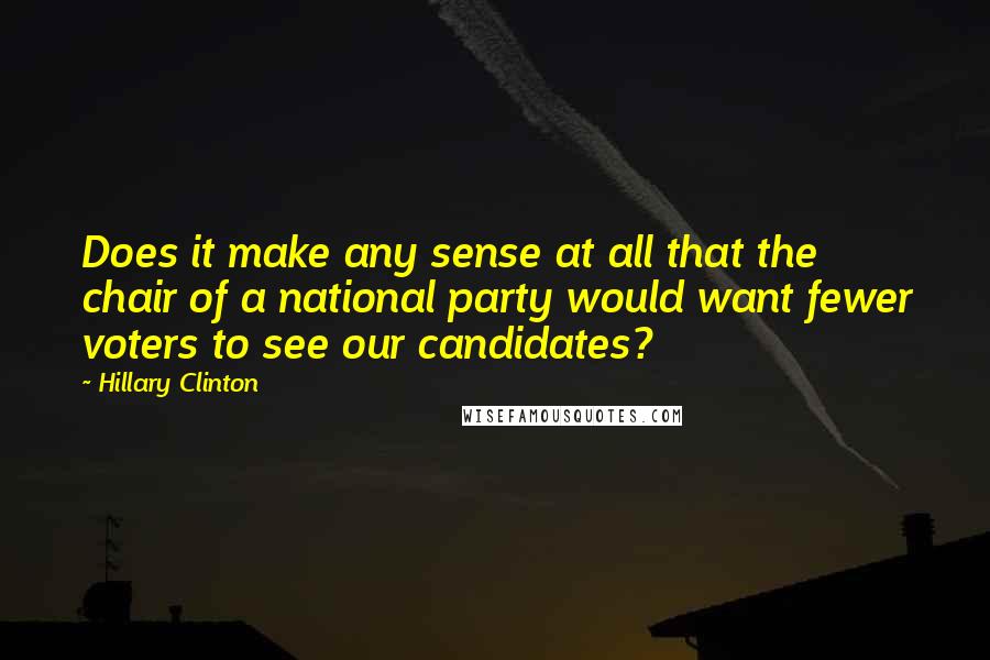 Hillary Clinton Quotes: Does it make any sense at all that the chair of a national party would want fewer voters to see our candidates?