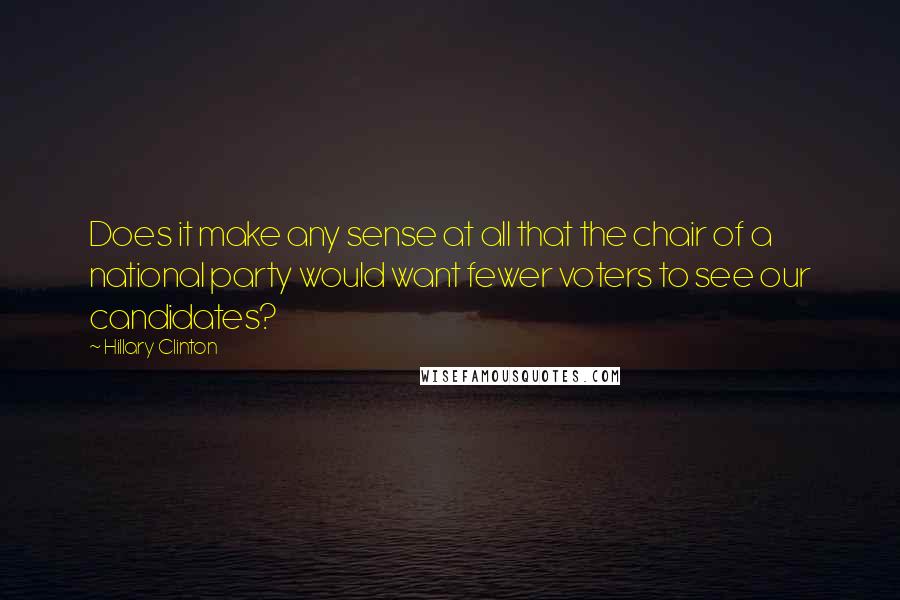 Hillary Clinton Quotes: Does it make any sense at all that the chair of a national party would want fewer voters to see our candidates?
