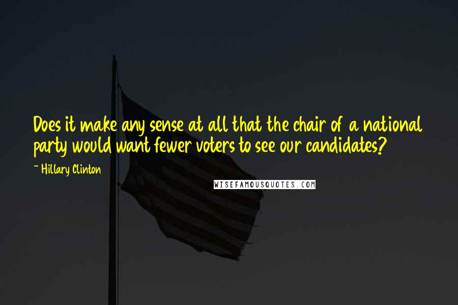 Hillary Clinton Quotes: Does it make any sense at all that the chair of a national party would want fewer voters to see our candidates?