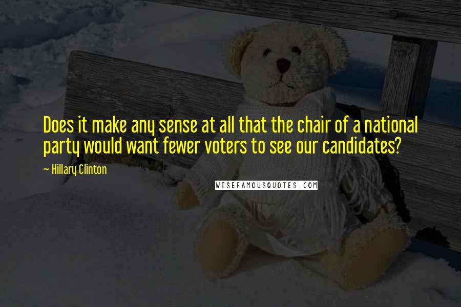 Hillary Clinton Quotes: Does it make any sense at all that the chair of a national party would want fewer voters to see our candidates?