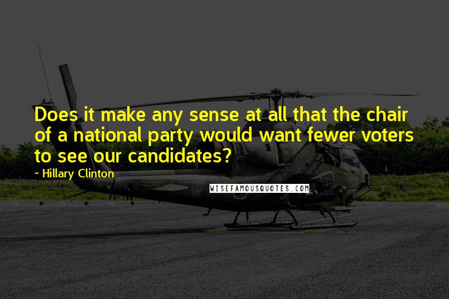 Hillary Clinton Quotes: Does it make any sense at all that the chair of a national party would want fewer voters to see our candidates?