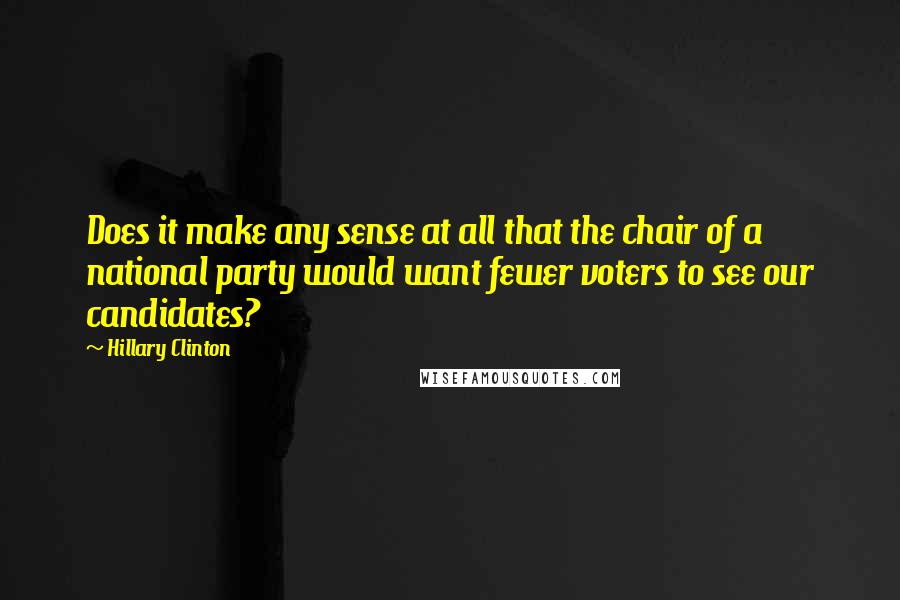 Hillary Clinton Quotes: Does it make any sense at all that the chair of a national party would want fewer voters to see our candidates?