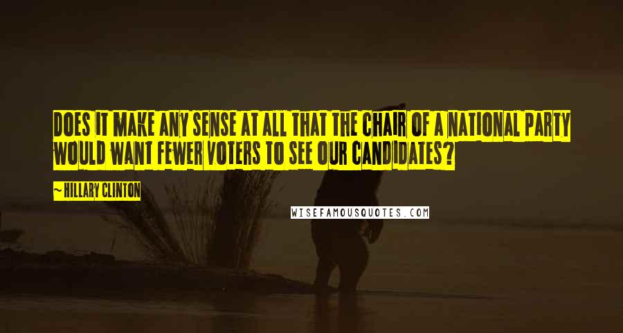 Hillary Clinton Quotes: Does it make any sense at all that the chair of a national party would want fewer voters to see our candidates?