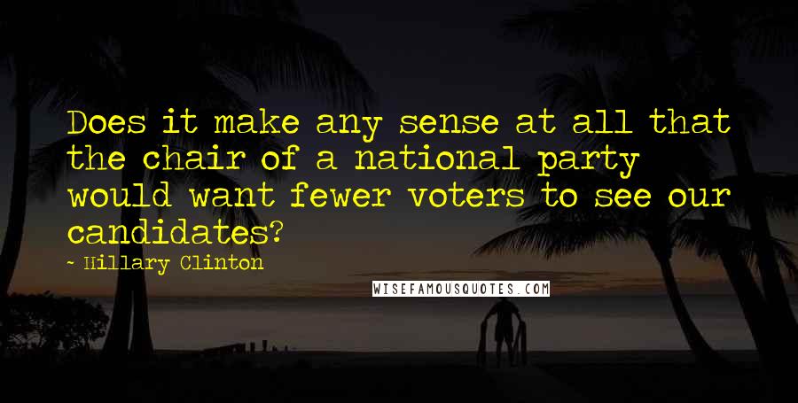 Hillary Clinton Quotes: Does it make any sense at all that the chair of a national party would want fewer voters to see our candidates?