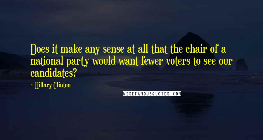 Hillary Clinton Quotes: Does it make any sense at all that the chair of a national party would want fewer voters to see our candidates?