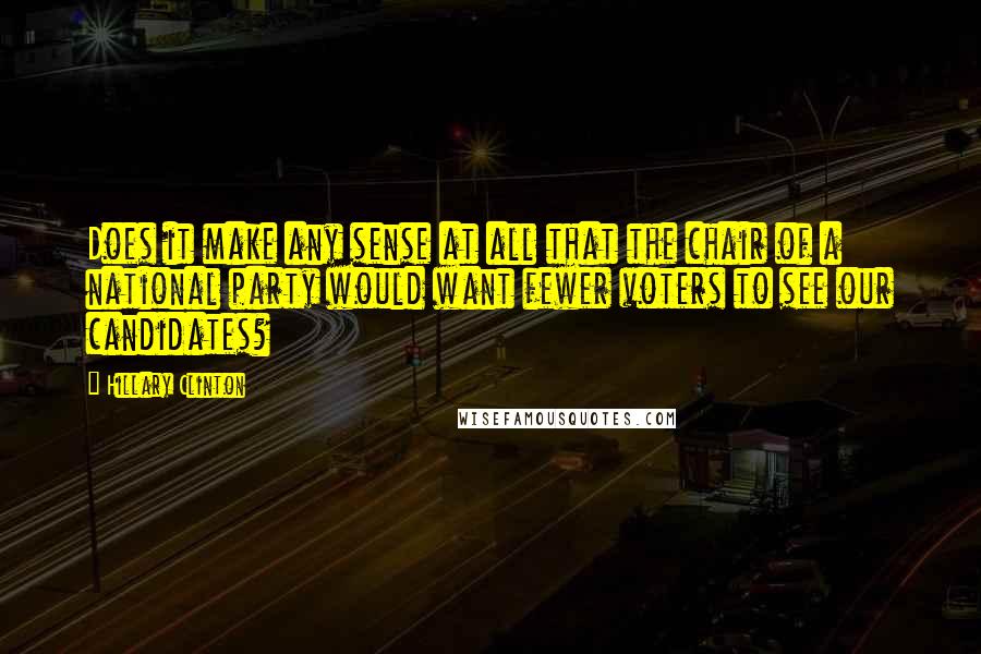 Hillary Clinton Quotes: Does it make any sense at all that the chair of a national party would want fewer voters to see our candidates?