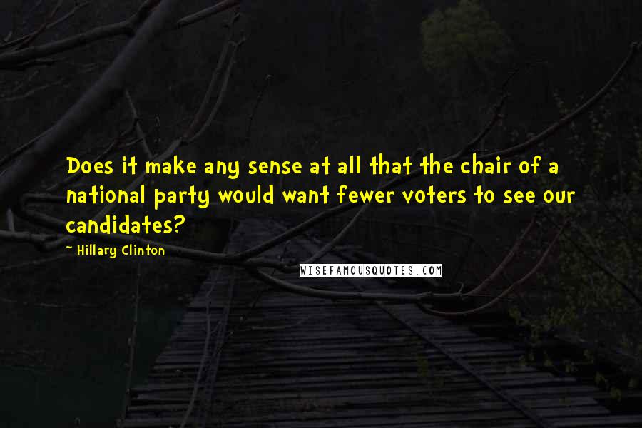 Hillary Clinton Quotes: Does it make any sense at all that the chair of a national party would want fewer voters to see our candidates?