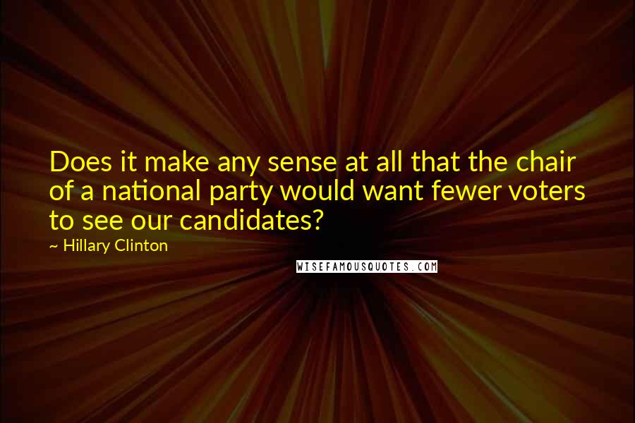 Hillary Clinton Quotes: Does it make any sense at all that the chair of a national party would want fewer voters to see our candidates?