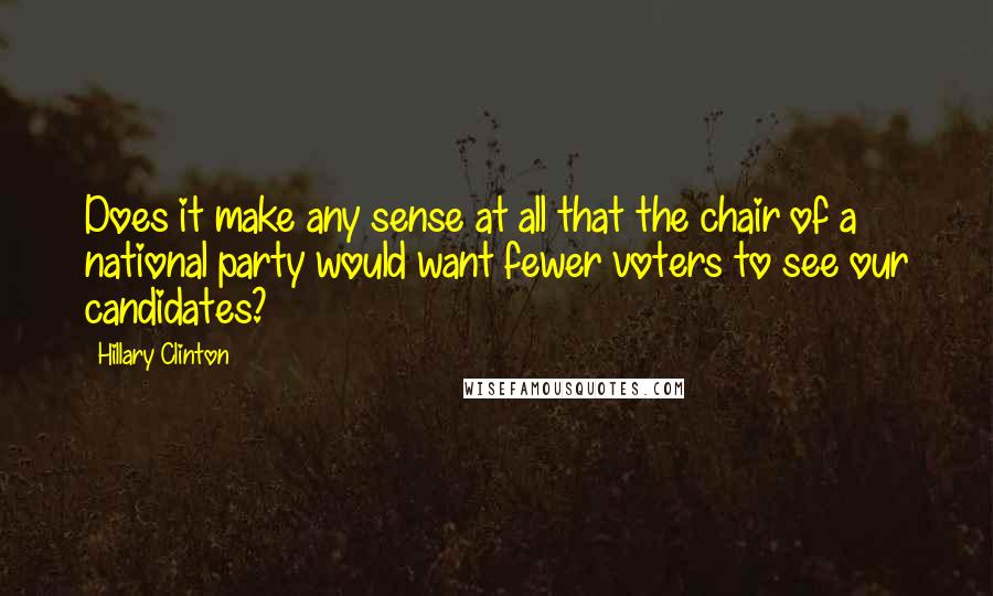 Hillary Clinton Quotes: Does it make any sense at all that the chair of a national party would want fewer voters to see our candidates?