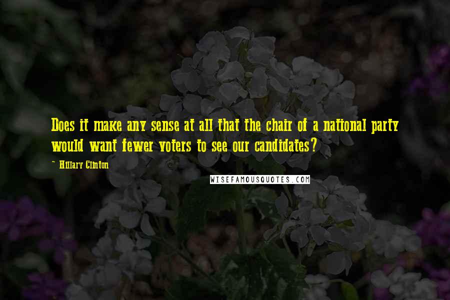 Hillary Clinton Quotes: Does it make any sense at all that the chair of a national party would want fewer voters to see our candidates?