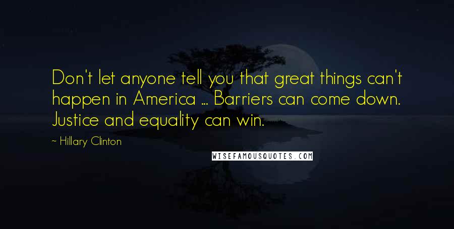 Hillary Clinton Quotes: Don't let anyone tell you that great things can't happen in America ... Barriers can come down. Justice and equality can win.