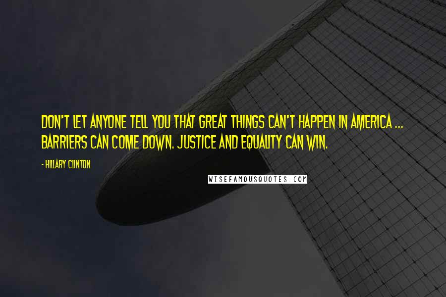 Hillary Clinton Quotes: Don't let anyone tell you that great things can't happen in America ... Barriers can come down. Justice and equality can win.
