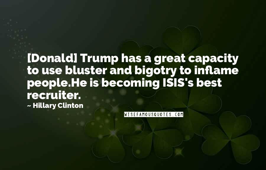 Hillary Clinton Quotes: [Donald] Trump has a great capacity to use bluster and bigotry to inflame people.He is becoming ISIS's best recruiter.