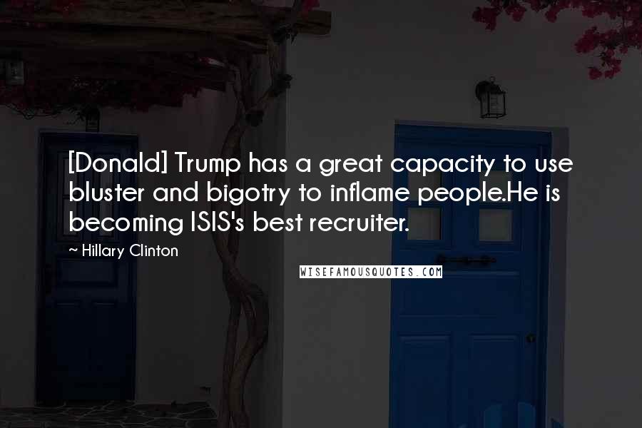 Hillary Clinton Quotes: [Donald] Trump has a great capacity to use bluster and bigotry to inflame people.He is becoming ISIS's best recruiter.