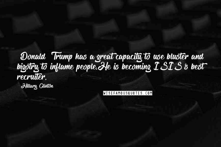 Hillary Clinton Quotes: [Donald] Trump has a great capacity to use bluster and bigotry to inflame people.He is becoming ISIS's best recruiter.