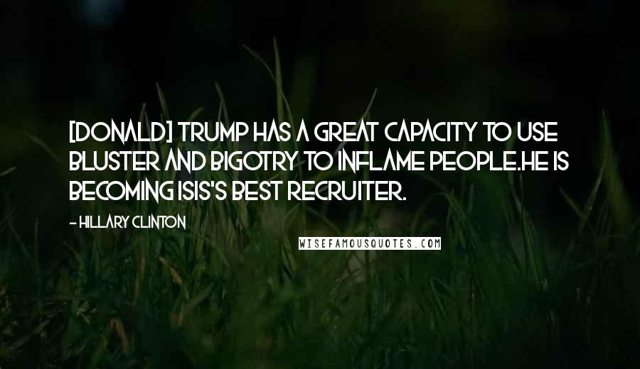 Hillary Clinton Quotes: [Donald] Trump has a great capacity to use bluster and bigotry to inflame people.He is becoming ISIS's best recruiter.