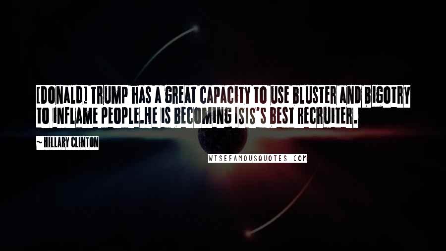 Hillary Clinton Quotes: [Donald] Trump has a great capacity to use bluster and bigotry to inflame people.He is becoming ISIS's best recruiter.