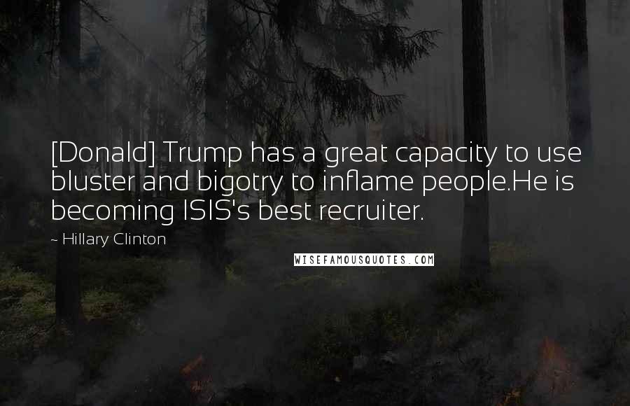 Hillary Clinton Quotes: [Donald] Trump has a great capacity to use bluster and bigotry to inflame people.He is becoming ISIS's best recruiter.