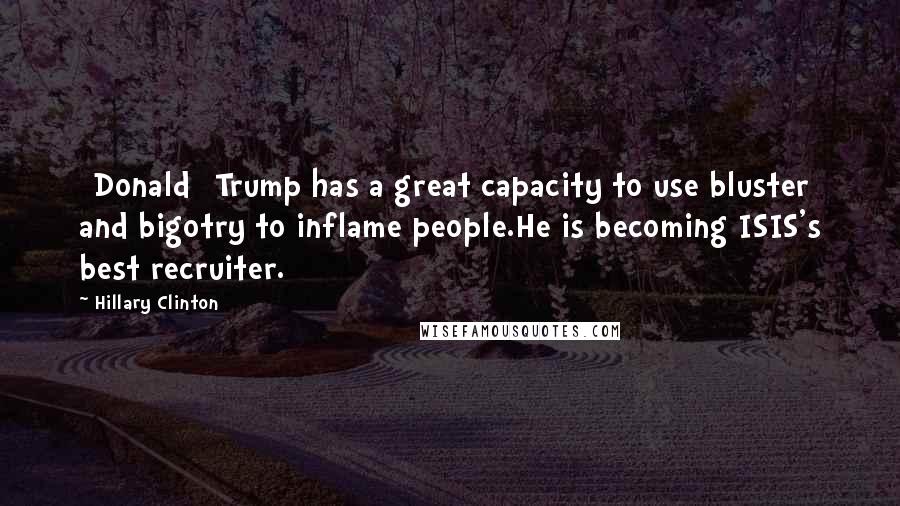 Hillary Clinton Quotes: [Donald] Trump has a great capacity to use bluster and bigotry to inflame people.He is becoming ISIS's best recruiter.