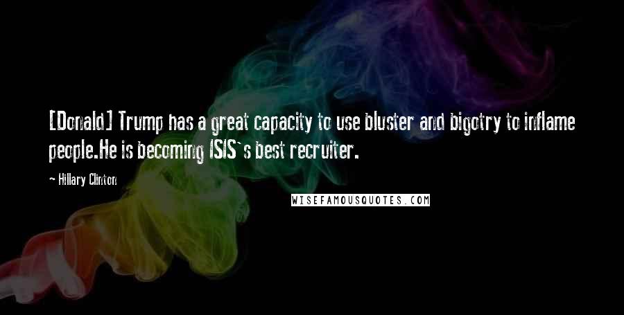 Hillary Clinton Quotes: [Donald] Trump has a great capacity to use bluster and bigotry to inflame people.He is becoming ISIS's best recruiter.