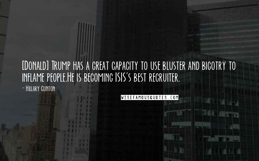 Hillary Clinton Quotes: [Donald] Trump has a great capacity to use bluster and bigotry to inflame people.He is becoming ISIS's best recruiter.