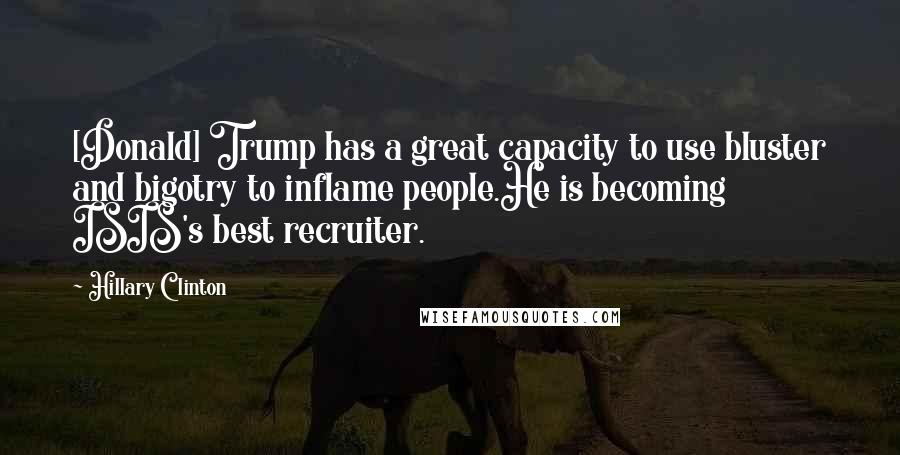 Hillary Clinton Quotes: [Donald] Trump has a great capacity to use bluster and bigotry to inflame people.He is becoming ISIS's best recruiter.