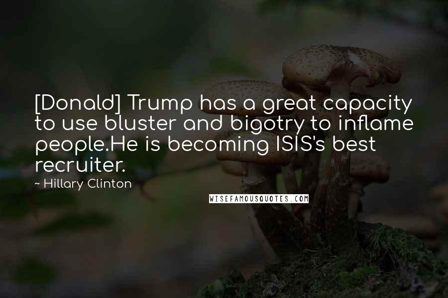 Hillary Clinton Quotes: [Donald] Trump has a great capacity to use bluster and bigotry to inflame people.He is becoming ISIS's best recruiter.