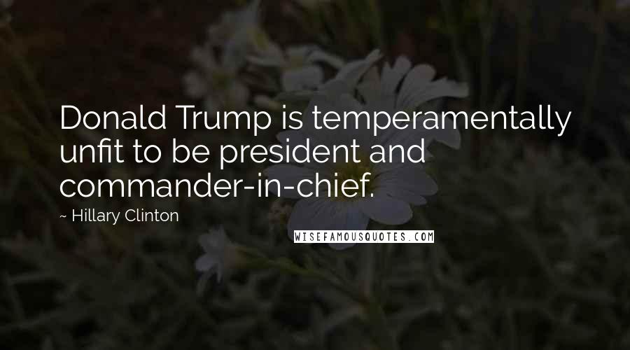 Hillary Clinton Quotes: Donald Trump is temperamentally unfit to be president and commander-in-chief.