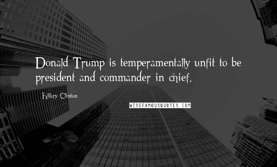 Hillary Clinton Quotes: Donald Trump is temperamentally unfit to be president and commander-in-chief.