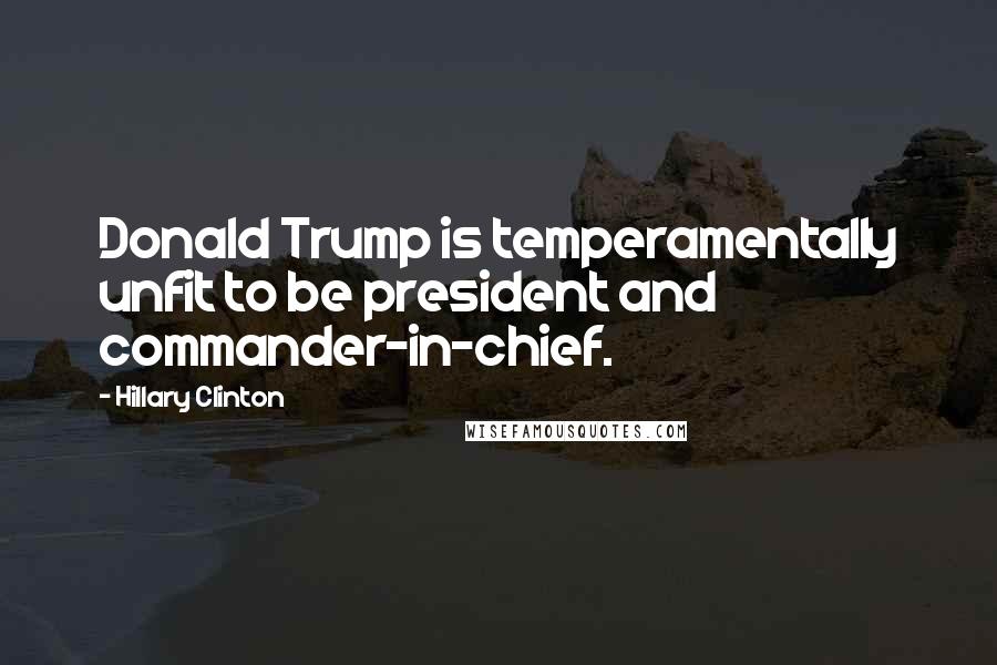 Hillary Clinton Quotes: Donald Trump is temperamentally unfit to be president and commander-in-chief.