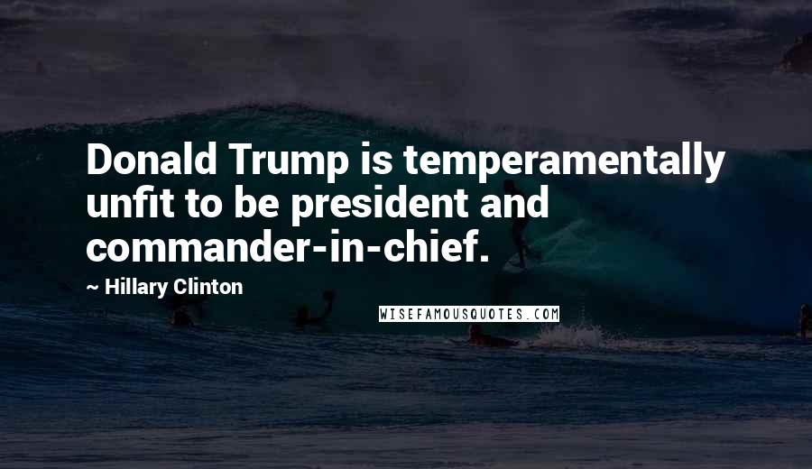 Hillary Clinton Quotes: Donald Trump is temperamentally unfit to be president and commander-in-chief.