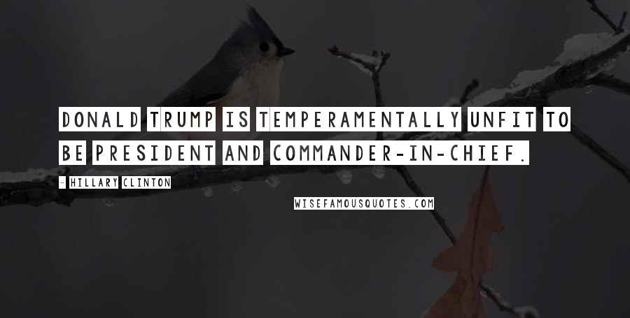 Hillary Clinton Quotes: Donald Trump is temperamentally unfit to be president and commander-in-chief.