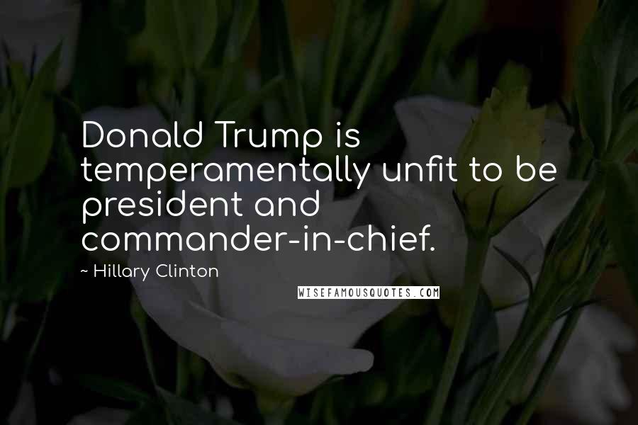 Hillary Clinton Quotes: Donald Trump is temperamentally unfit to be president and commander-in-chief.