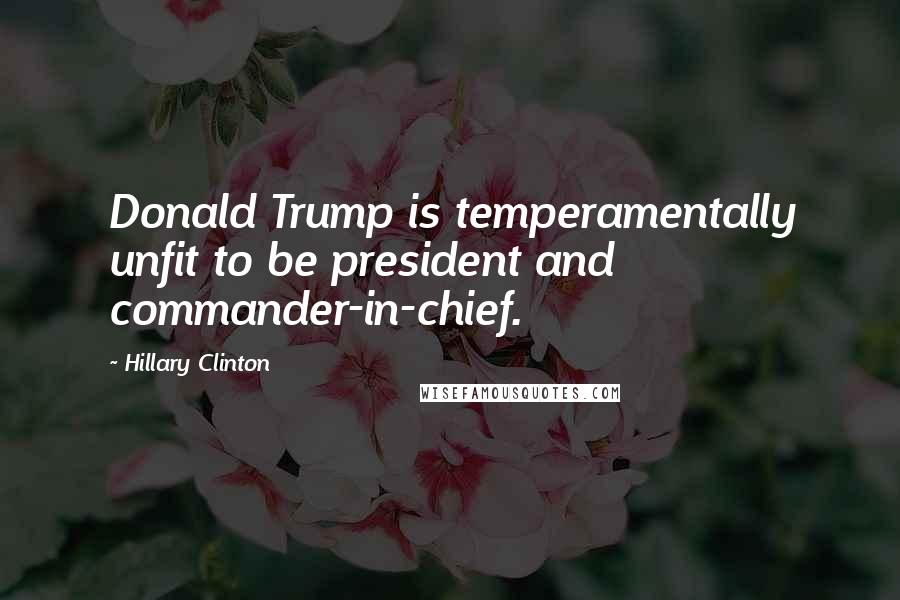 Hillary Clinton Quotes: Donald Trump is temperamentally unfit to be president and commander-in-chief.