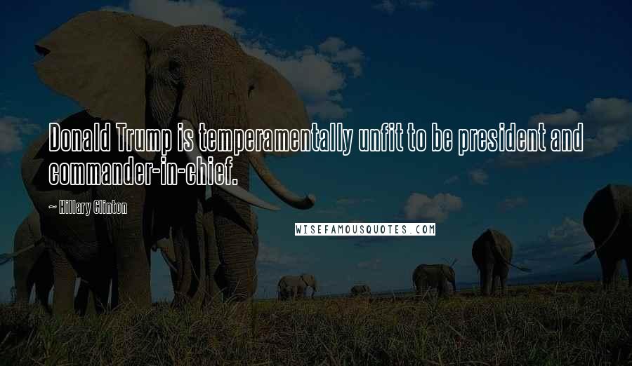 Hillary Clinton Quotes: Donald Trump is temperamentally unfit to be president and commander-in-chief.