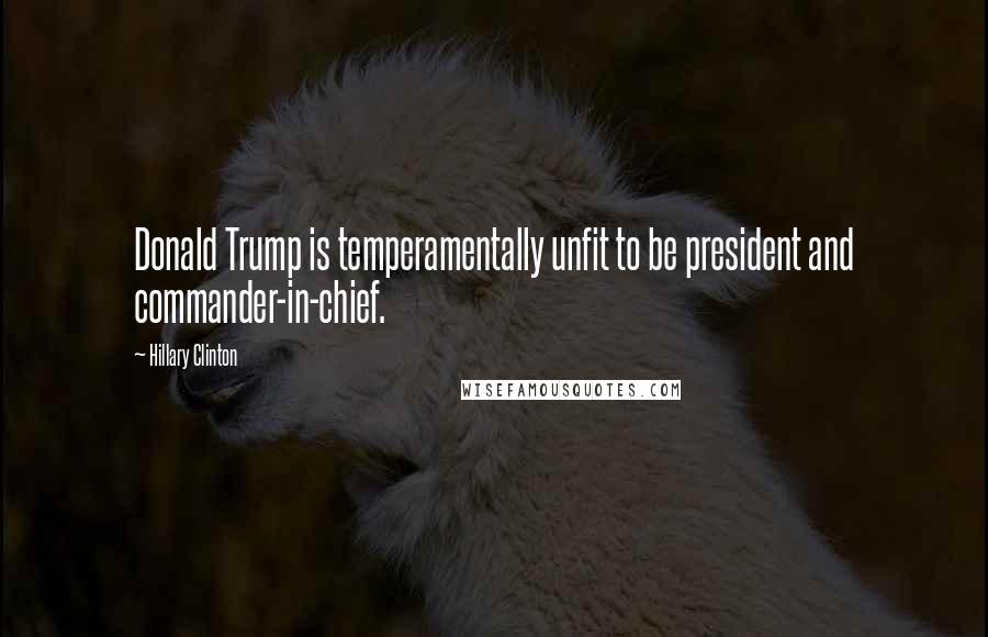 Hillary Clinton Quotes: Donald Trump is temperamentally unfit to be president and commander-in-chief.