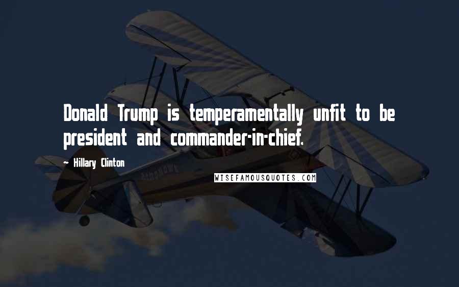 Hillary Clinton Quotes: Donald Trump is temperamentally unfit to be president and commander-in-chief.