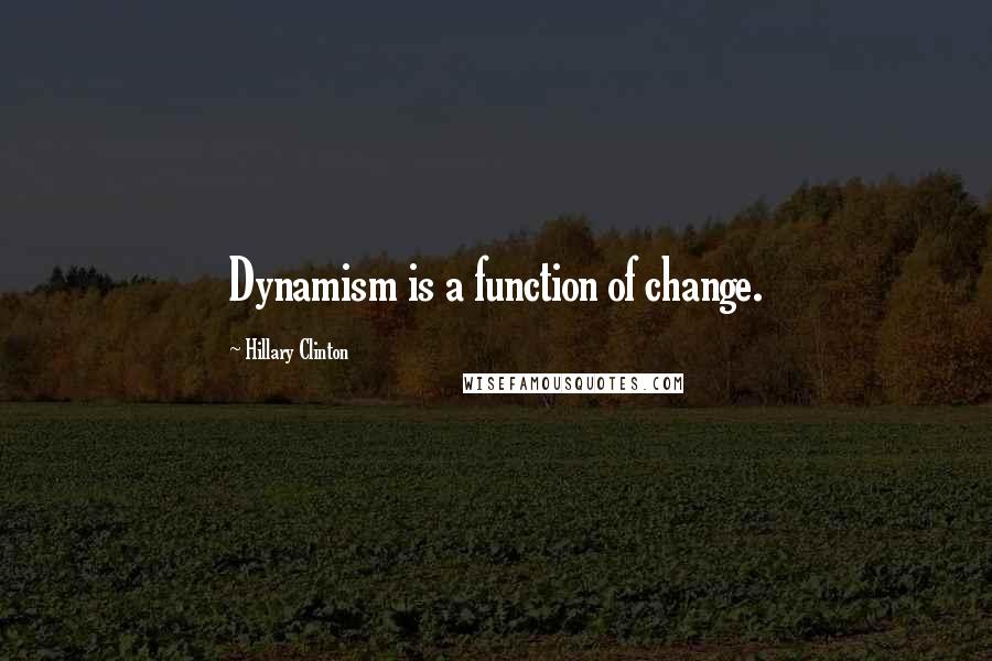 Hillary Clinton Quotes: Dynamism is a function of change.