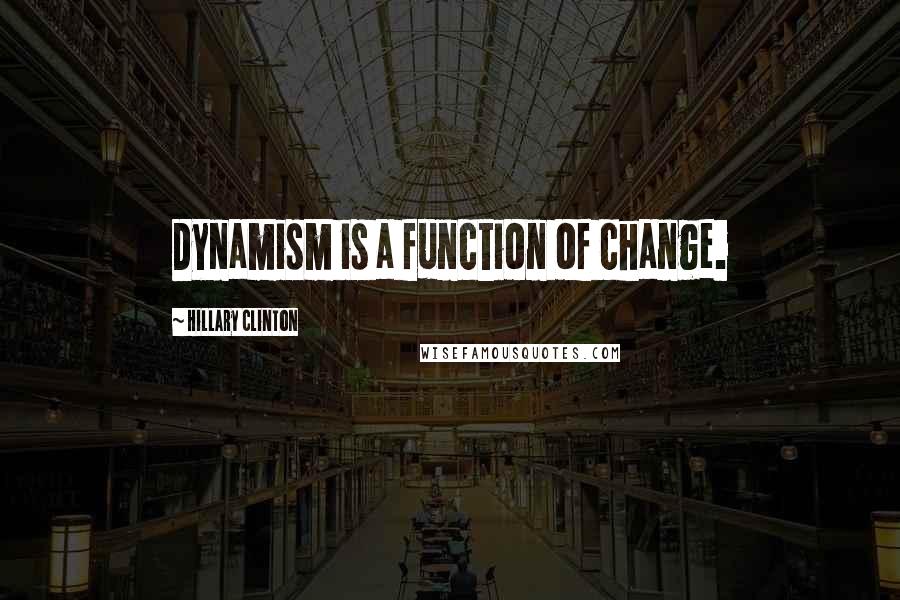 Hillary Clinton Quotes: Dynamism is a function of change.